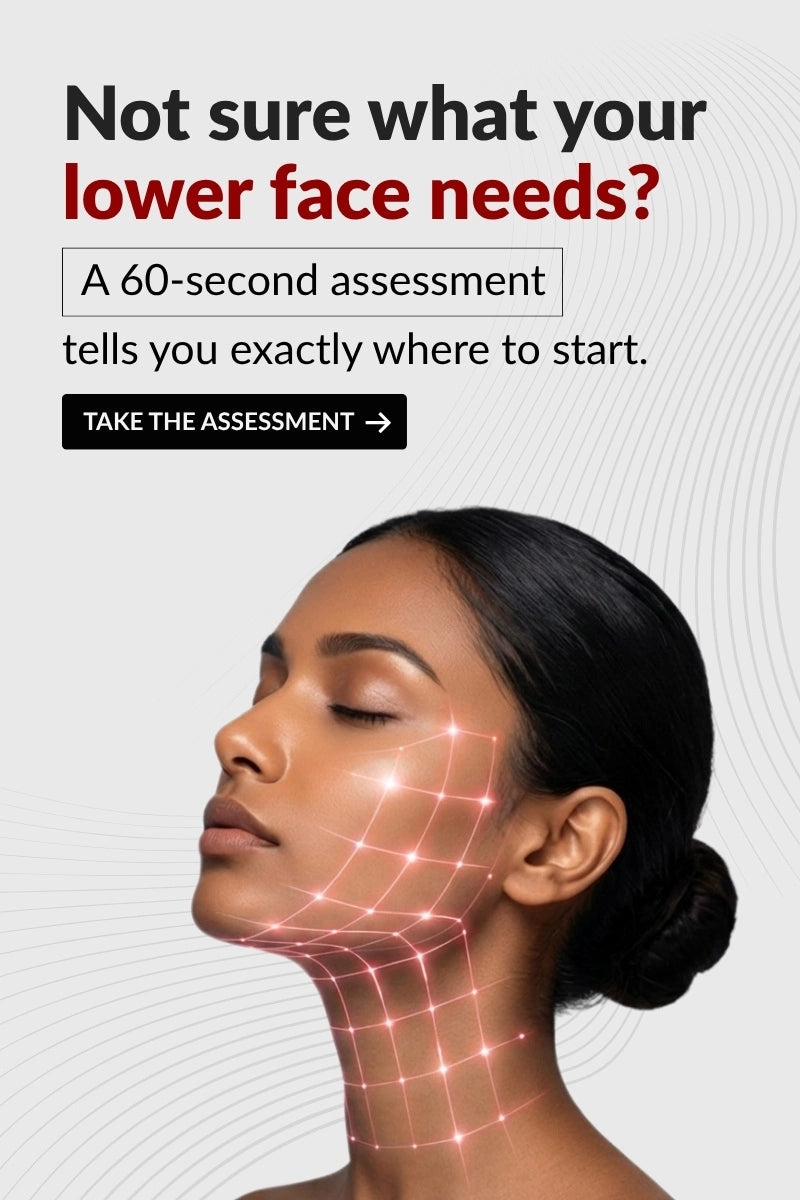 Not sure what your lower face needs?
A 60-second assessment
tells you exactly where to start.